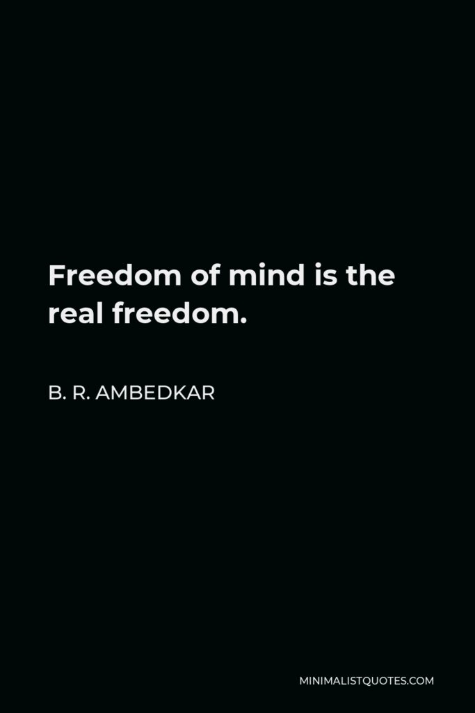 B. R. Ambedkar Quote - Freedom of mind is the real freedom.