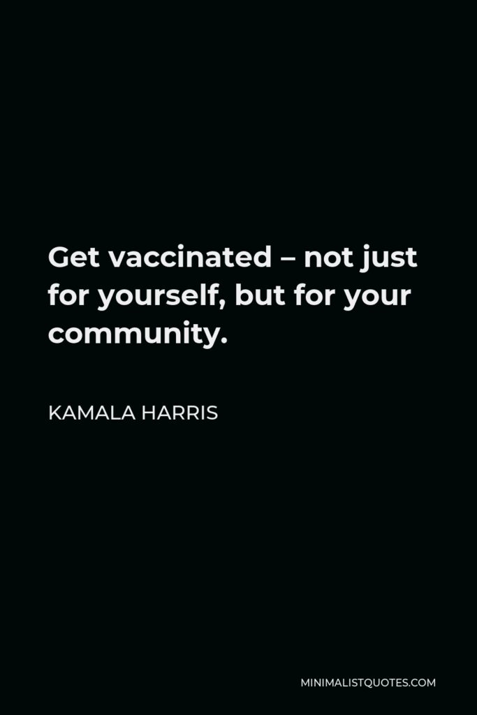 Kamala Harris Quote - Get vaccinated – not just for yourself, but for your community.