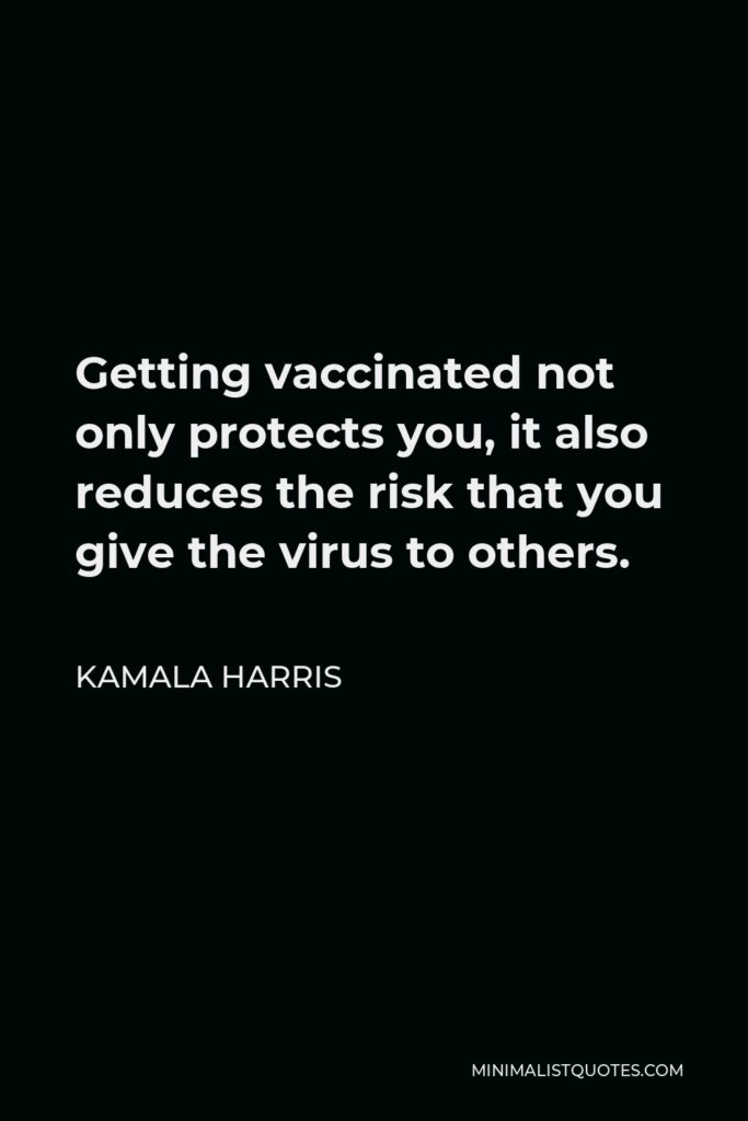 Kamala Harris Quote - Getting vaccinated not only protects you, it also reduces the risk that you give the virus to others.
