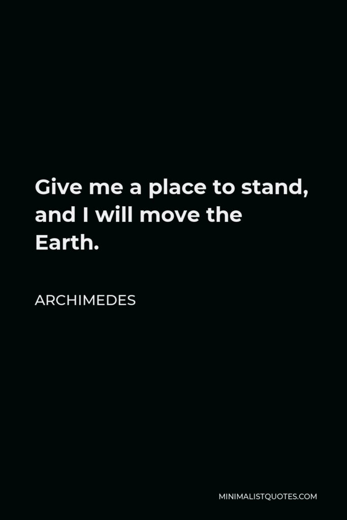 Archimedes Quote - Give me a place to stand, and I will move the Earth.