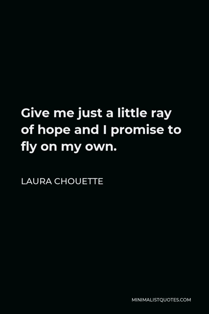 Laura Chouette Quote - Give me just a little ray of hope and I promise to fly on my own.
