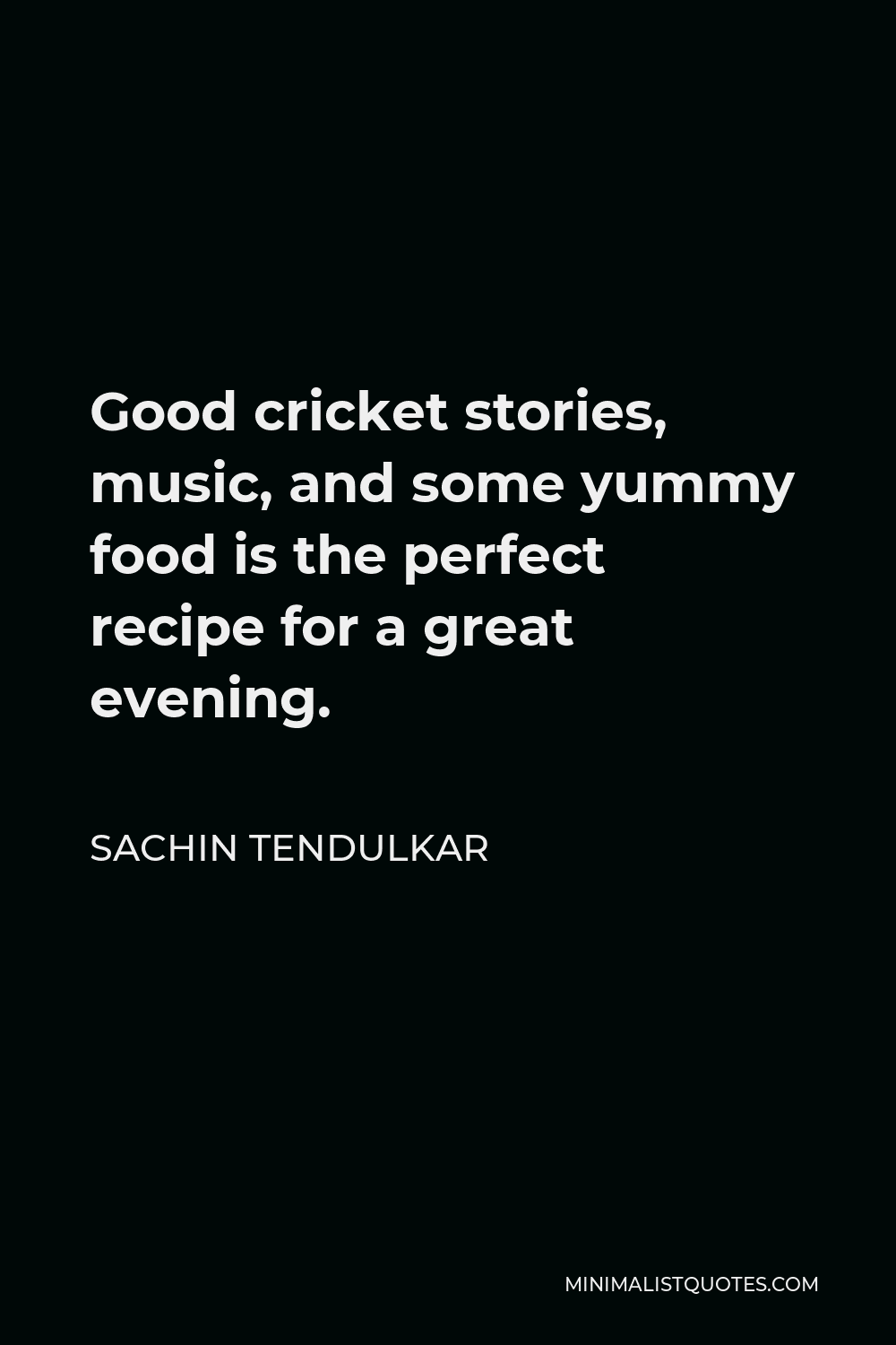 Sachin Tendulkar Quote - Good cricket stories, music, and some yummy food is the perfect recipe for a great evening.