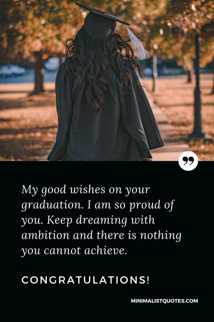 Graduation Quote, Wish & Message With Image: My good wishes on your graduation. I am so proud of you. Keep dreaming with ambition and there is nothing you cannot achieve. Congratulations!