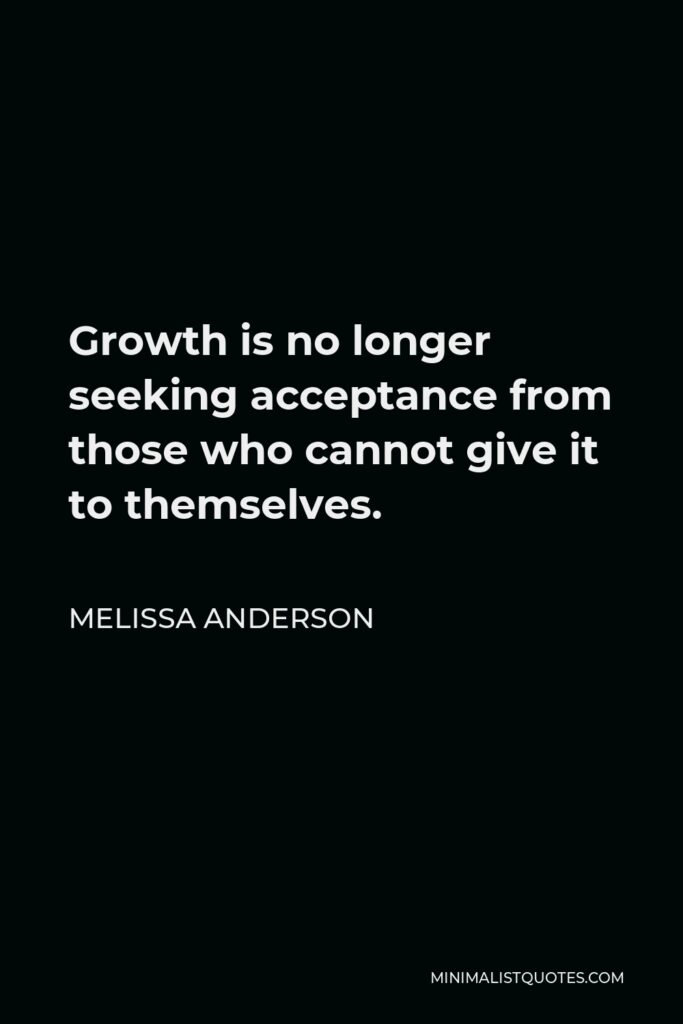 Melissa Anderson Quote - Growth is no longer seeking acceptance from those who cannot give it to themselves.