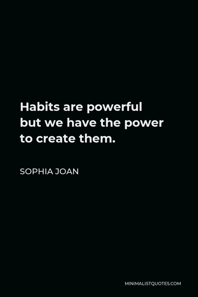 Sophia Joan Quote - Habits are powerful but we have the power to create them.