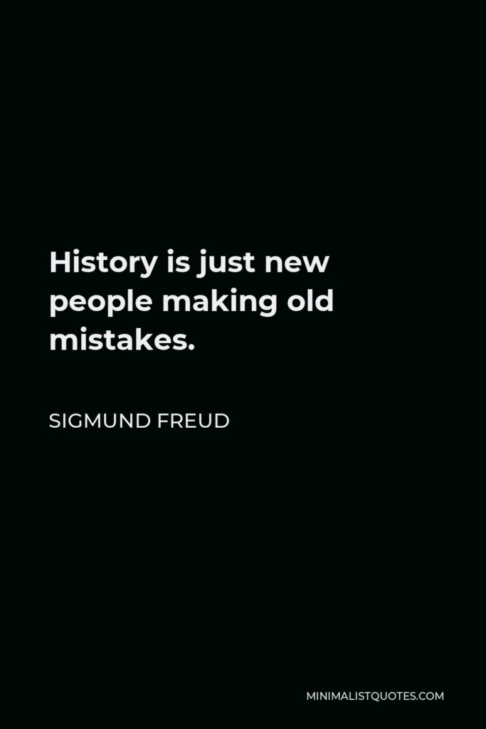 Sigmund Freud Quote - History is just new people making old mistakes.