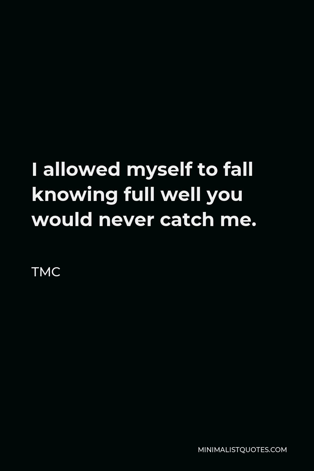 TMC Quote - I allowed myself to fall knowing full well you would never catch me.