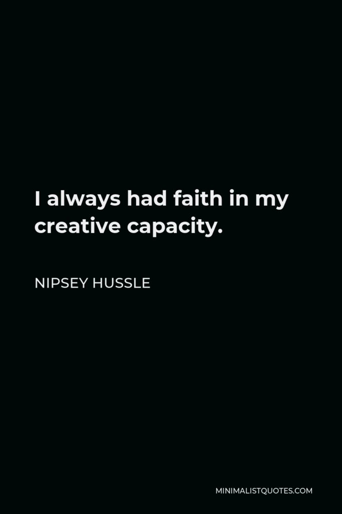 Nipsey Hussle Quote - I always had faith in my creative capacity.