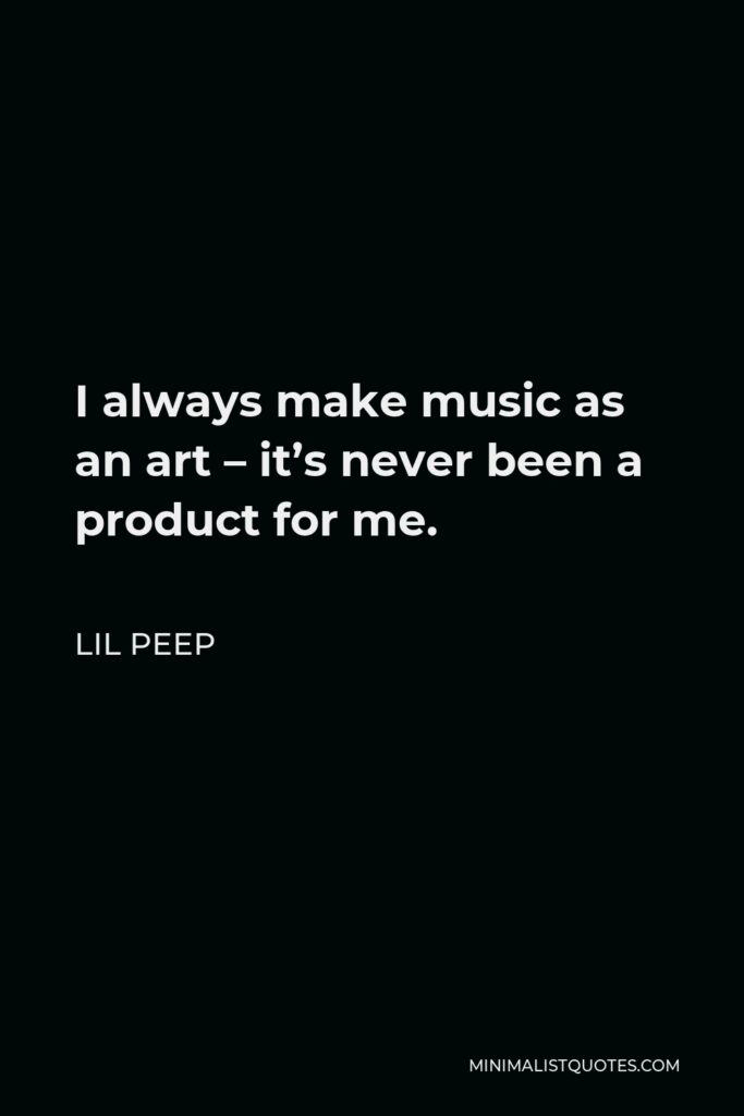 Lil Peep Quote - I always make music as an art – it’s never been a product for me.