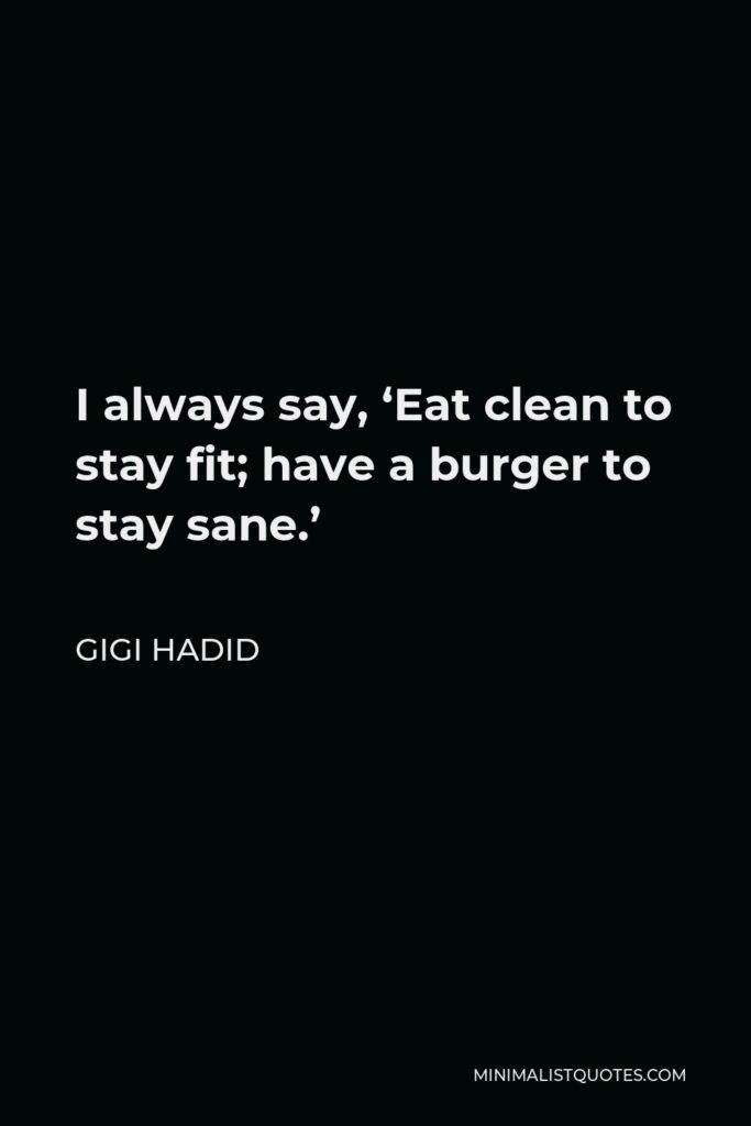 Gigi Hadid Quote - I always say, ‘Eat clean to stay fit; have a burger to stay sane.’