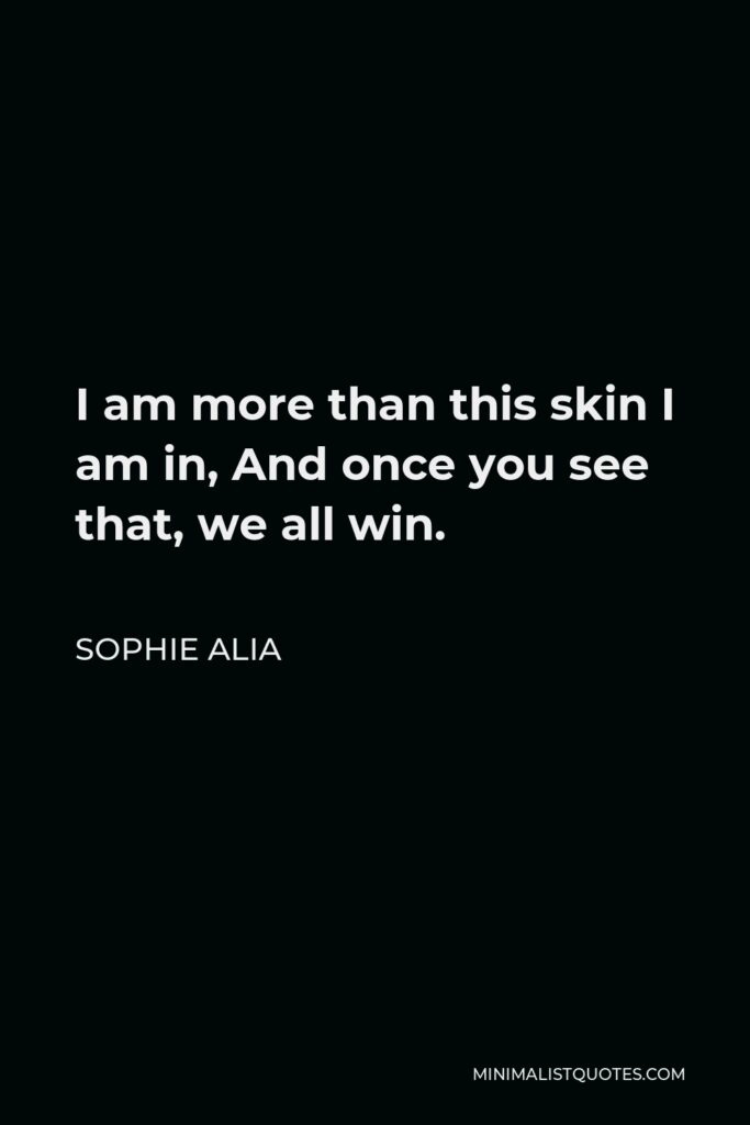 Sophie Alia Quote - I am more than this skin I am in, And once you see that, we all win.