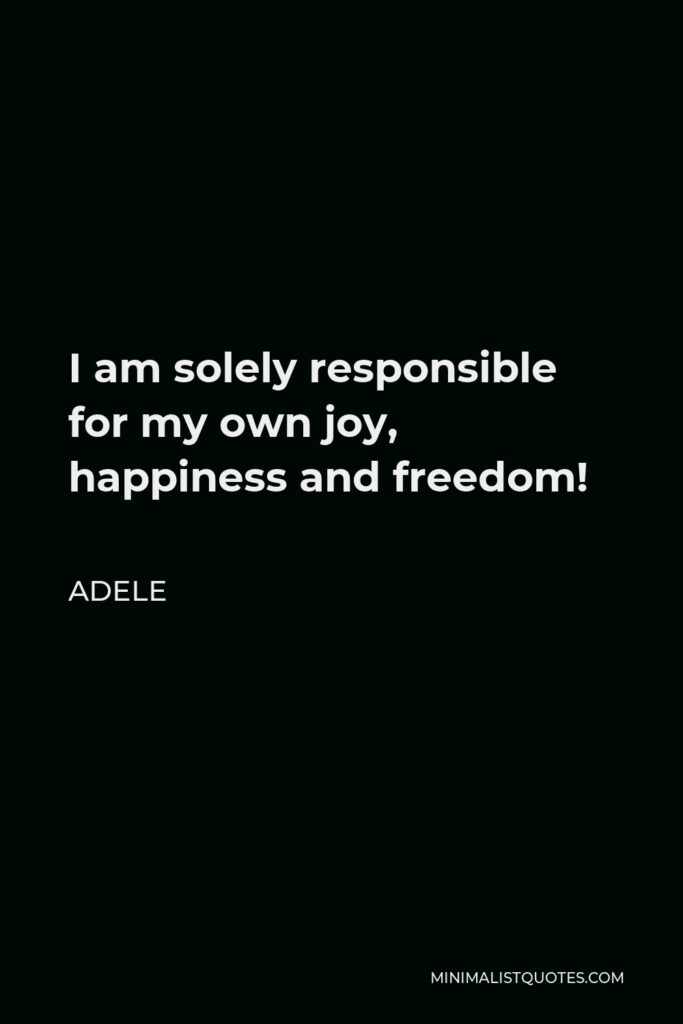 Adele Quote - I am solely responsible for my own joy, happiness and freedom!