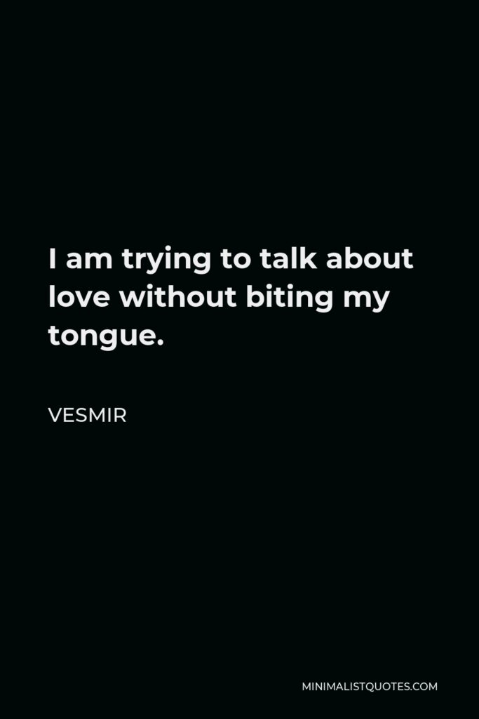 Vesmir Quote - I am trying to talk about love without biting my tongue.