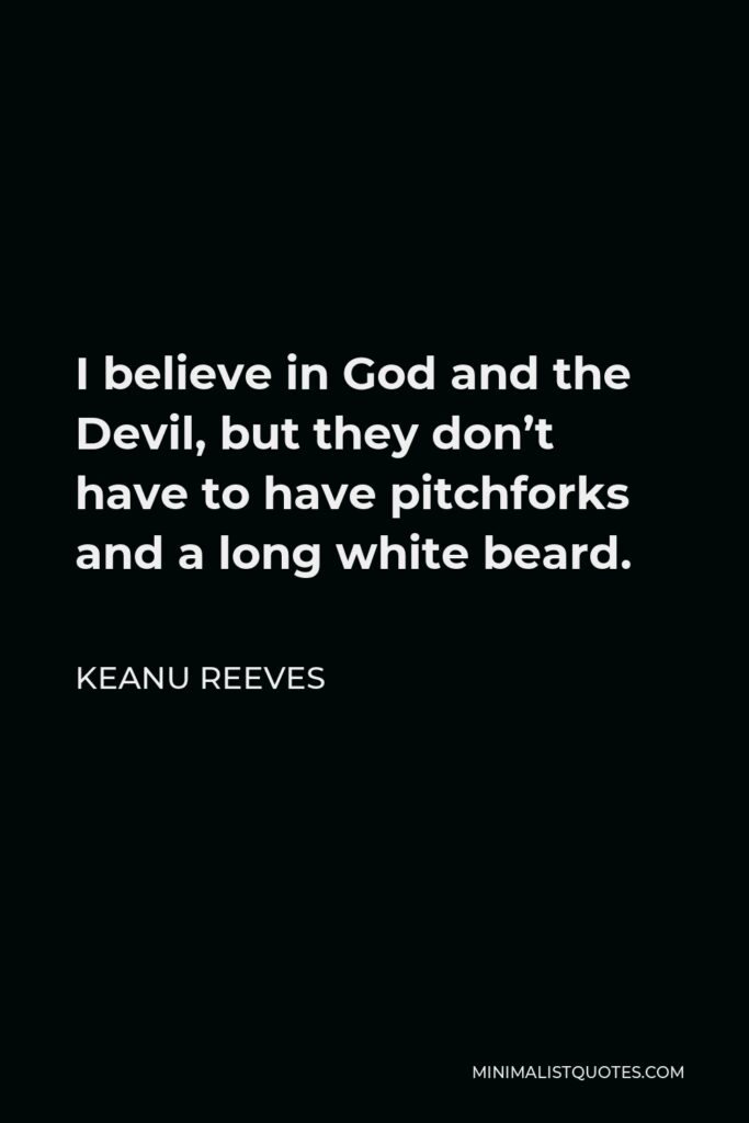 Keanu Reeves Quote - I believe in God and the Devil, but they don’t have to have pitchforks and a long white beard.