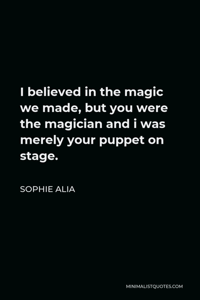 Sophie Alia Quote - I believed in the magic we made, but you were the magician and i was merely your puppet on stage.