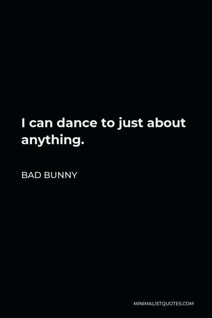 Bad Bunny Quote - I can dance to just about anything.