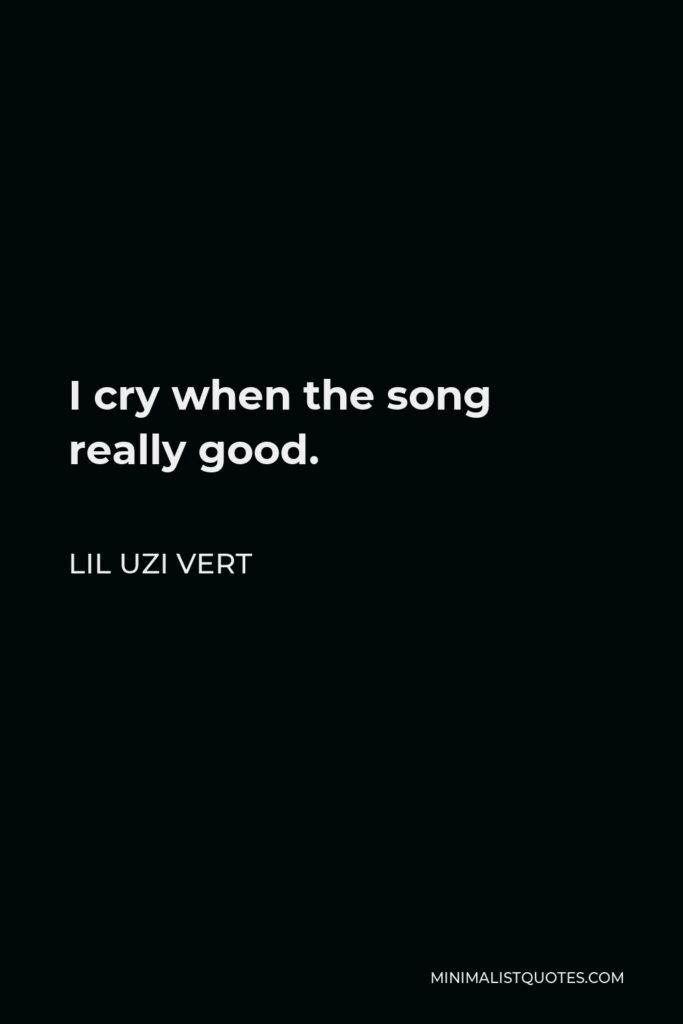Lil Uzi Vert Quote - I cry when the song really good.