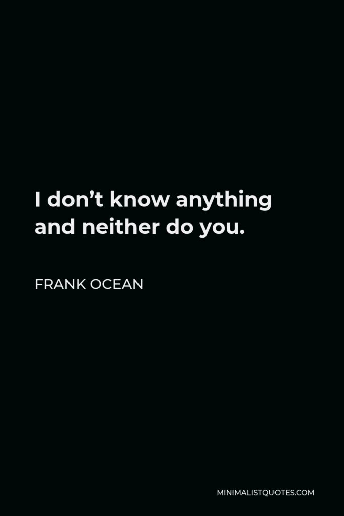 Frank Ocean Quote - I don’t know anything and neither do you.