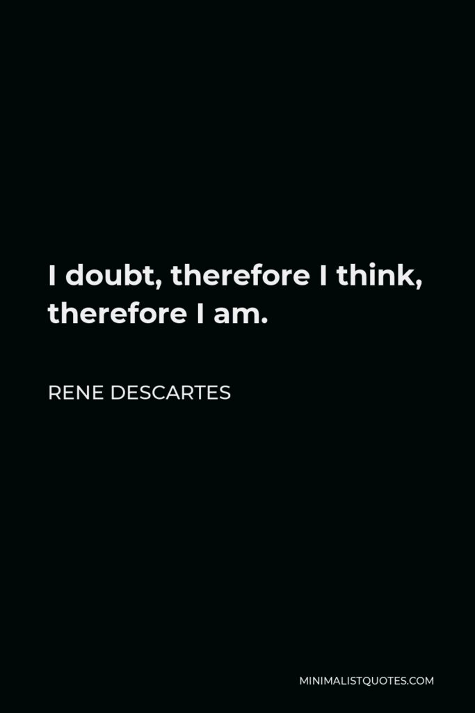 Rene Descartes Quote - I doubt, therefore I think, therefore I am.