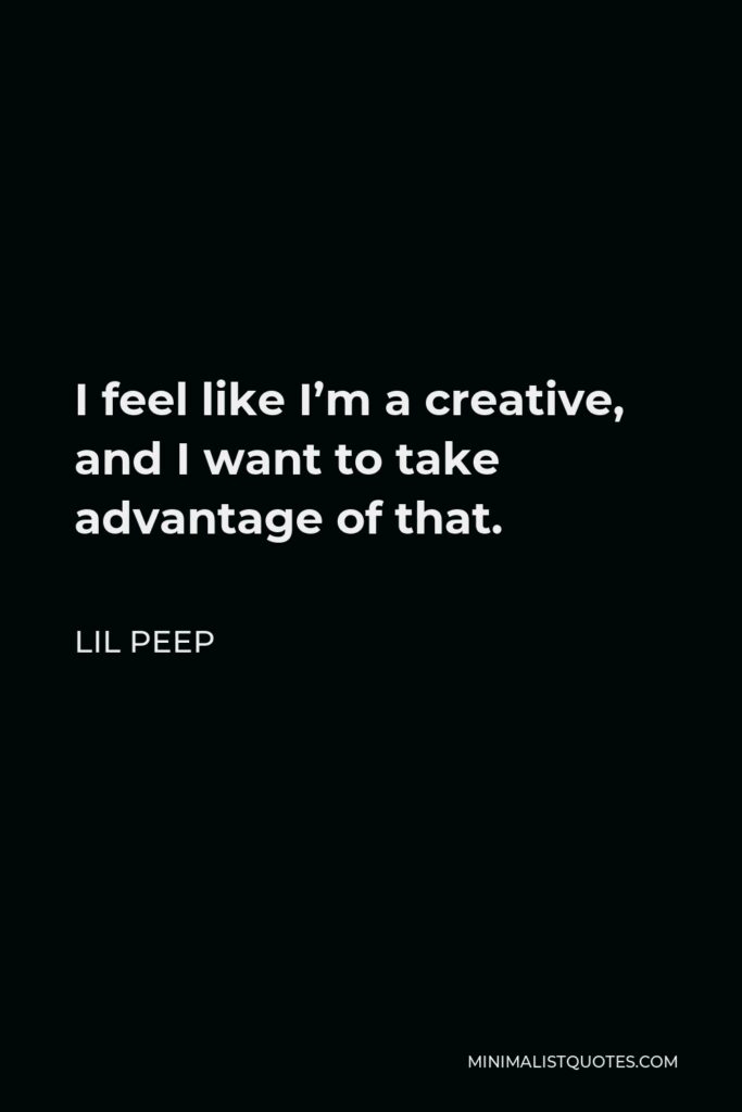 Lil Peep Quote - I feel like I’m a creative, and I want to take advantage of that.