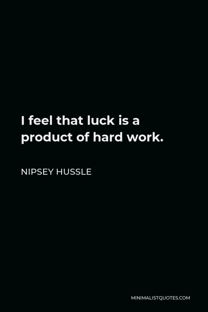 Nipsey Hussle Quote - I feel that luck is a product of hard work.