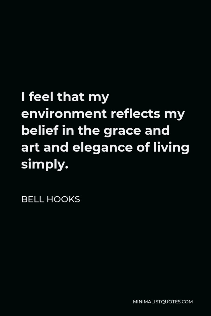 Bell Hooks Quote - I feel that my environment reflects my belief in the grace and art and elegance of living simply.