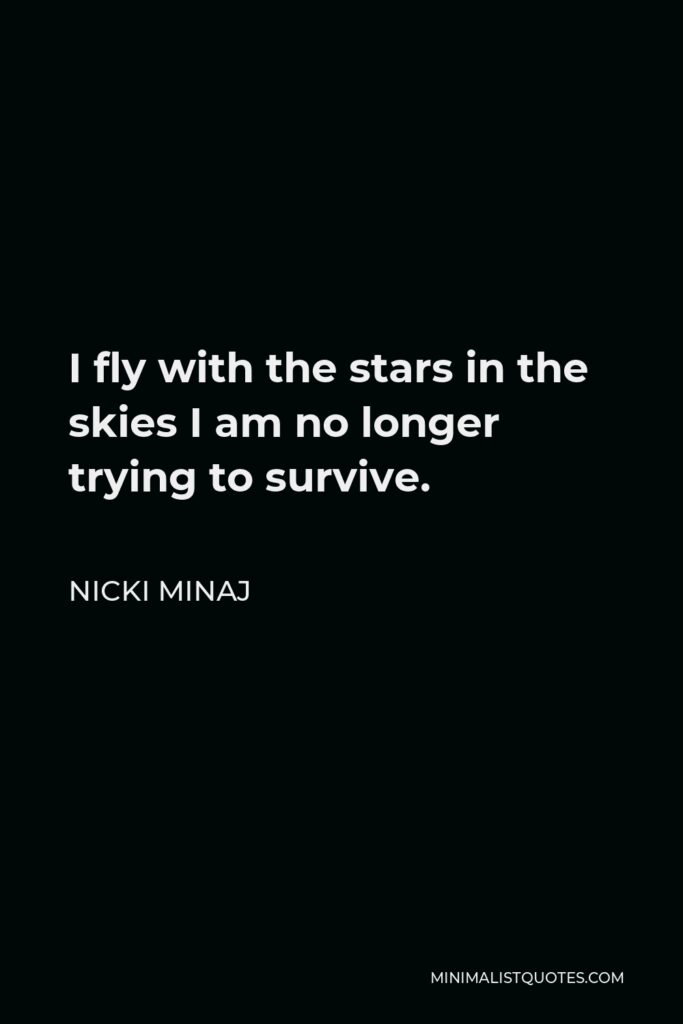 Nicki Minaj Quote - I fly with the stars in the skies I am no longer trying to survive.