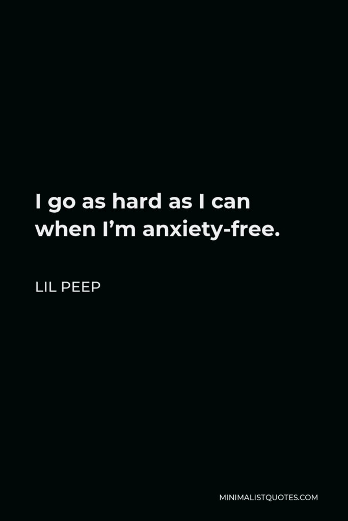 Lil Peep Quote - I go as hard as I can when I’m anxiety-free.