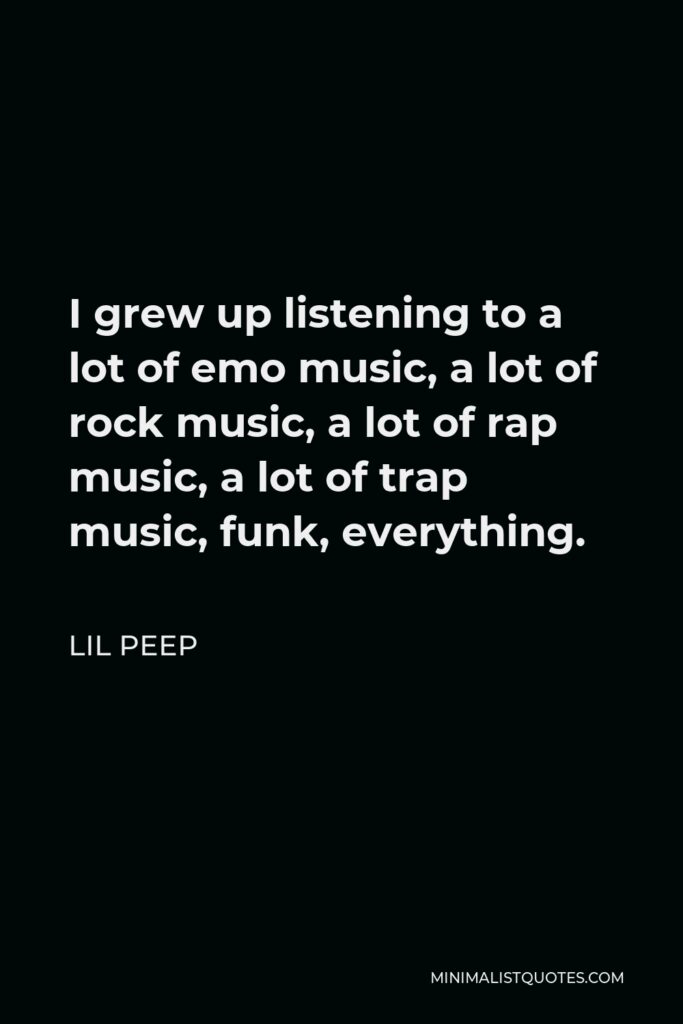 Lil Peep Quote - I grew up listening to a lot of emo music, a lot of rock music, a lot of rap music, a lot of trap music, funk, everything.