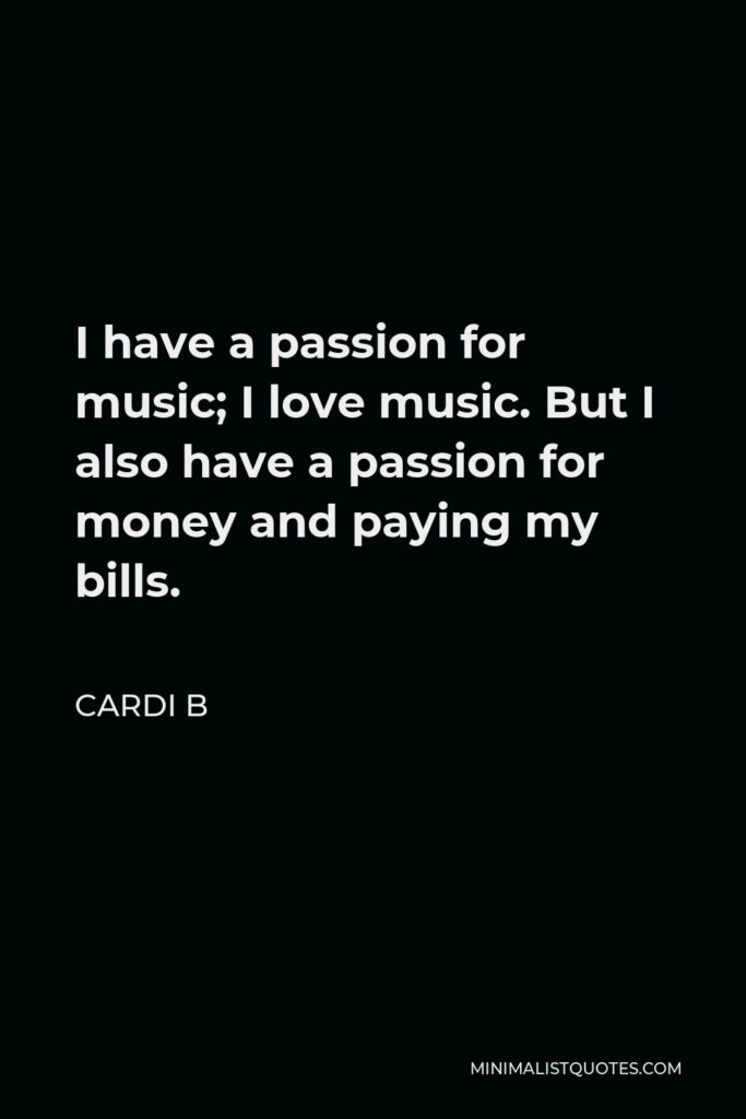 Cardi B Quote - I have a passion for music; I love music. But I also have a passion for money and paying my bills.