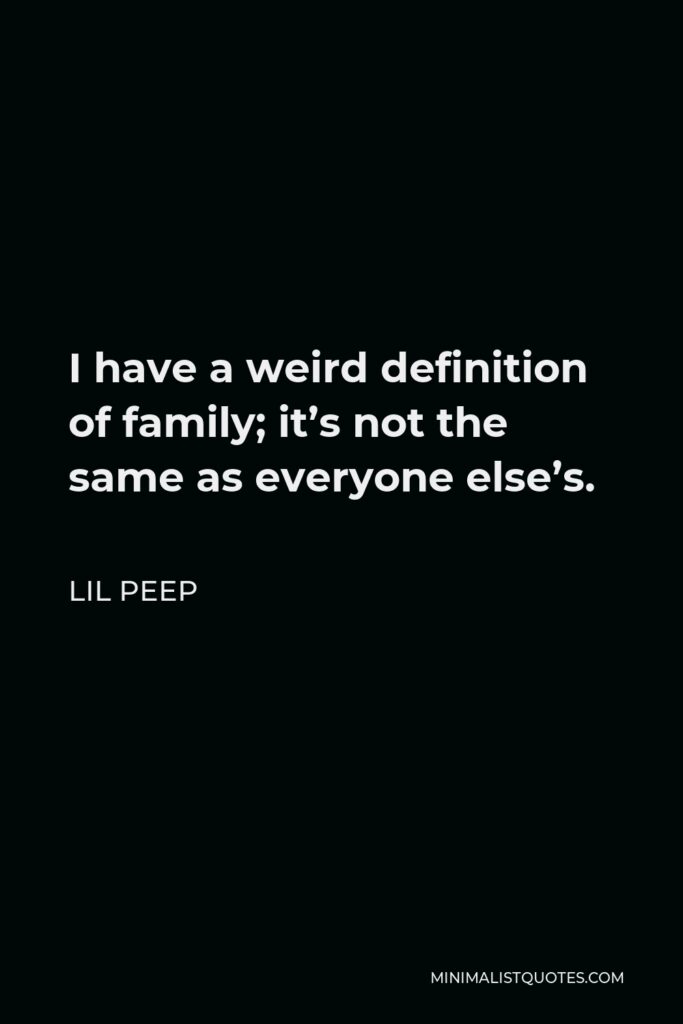 Lil Peep Quote - I have a weird definition of family; it’s not the same as everyone else’s.