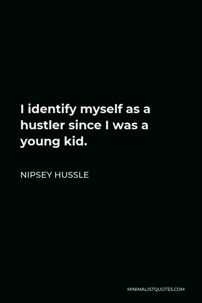 Nipsey Hussle Quote - I identify myself as a hustler since I was a young kid.