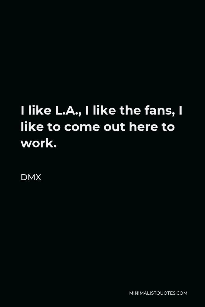 DMX Quote - I like L.A., I like the fans, I like to come out here to work.