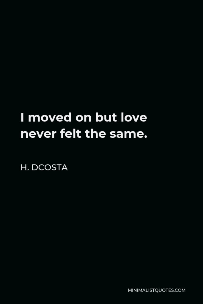 H. Dcosta Quote - I moved on but love never felt the same.