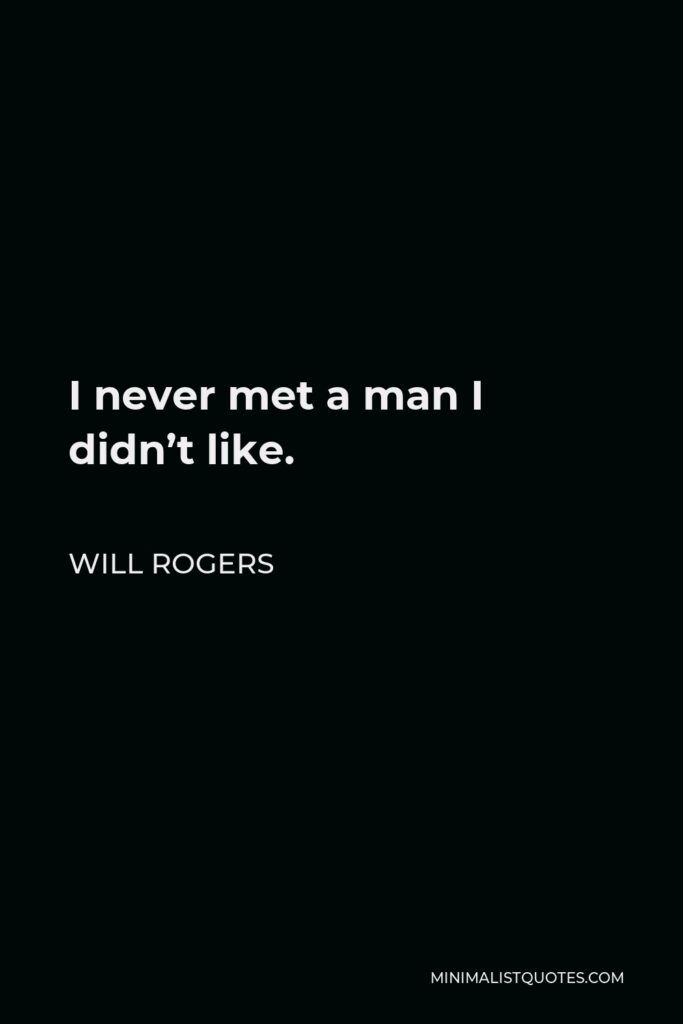 Will Rogers Quote - I never met a man I didn’t like.