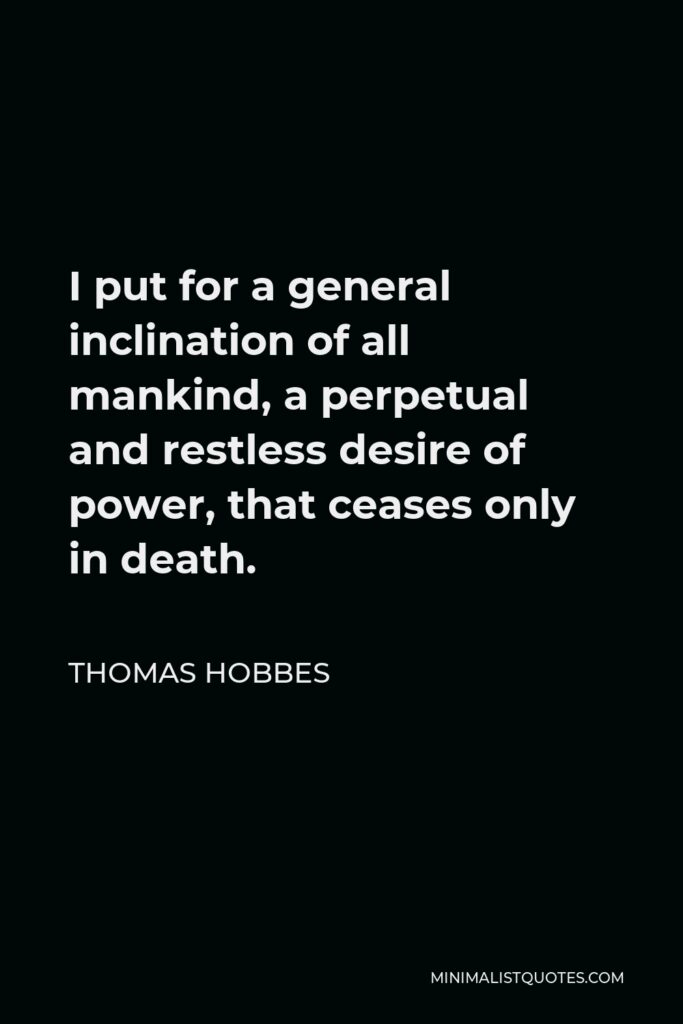 Thomas Hobbes Quote - I put for a general inclination of all mankind, a perpetual and restless desire of power, that ceases only in death.