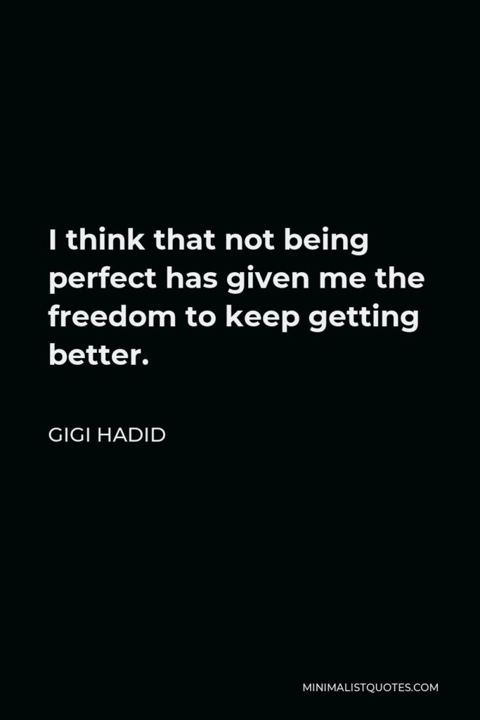 Gigi Hadid Quote - I think that not being perfect has given me the freedom to keep getting better.