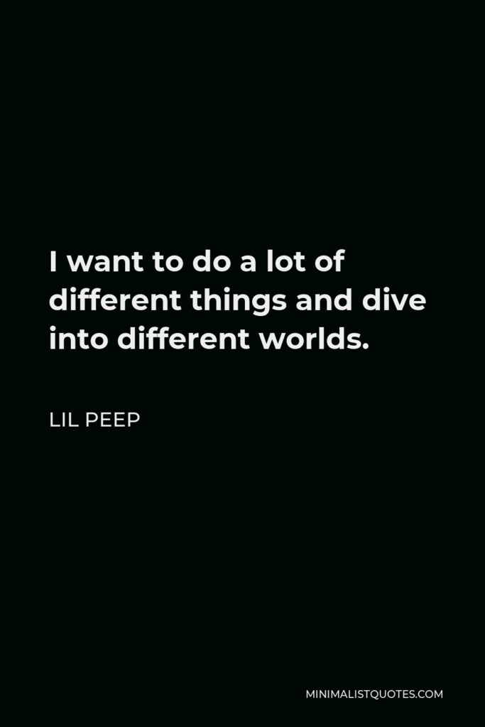 Lil Peep Quote - I want to do a lot of different things and dive into different worlds.