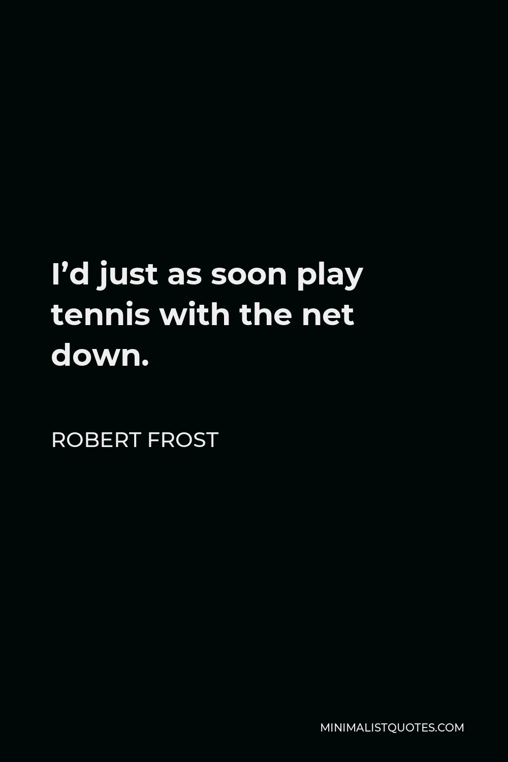 Robert Frost Quote - I’d just as soon play tennis with the net down.