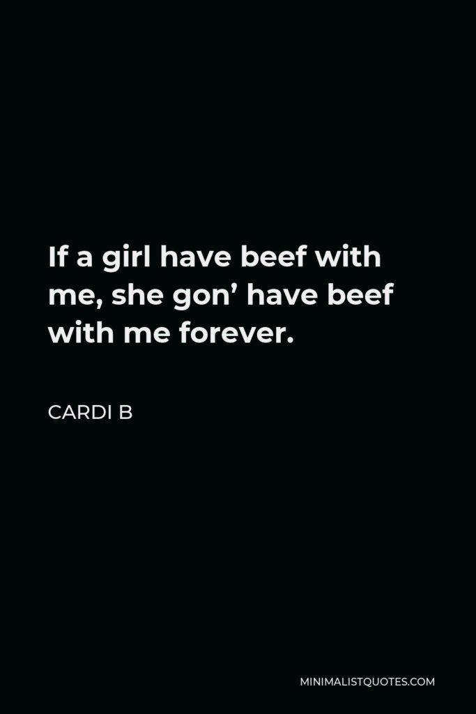 Cardi B Quote - If a girl have beef with me, she gon’ have beef with me forever.