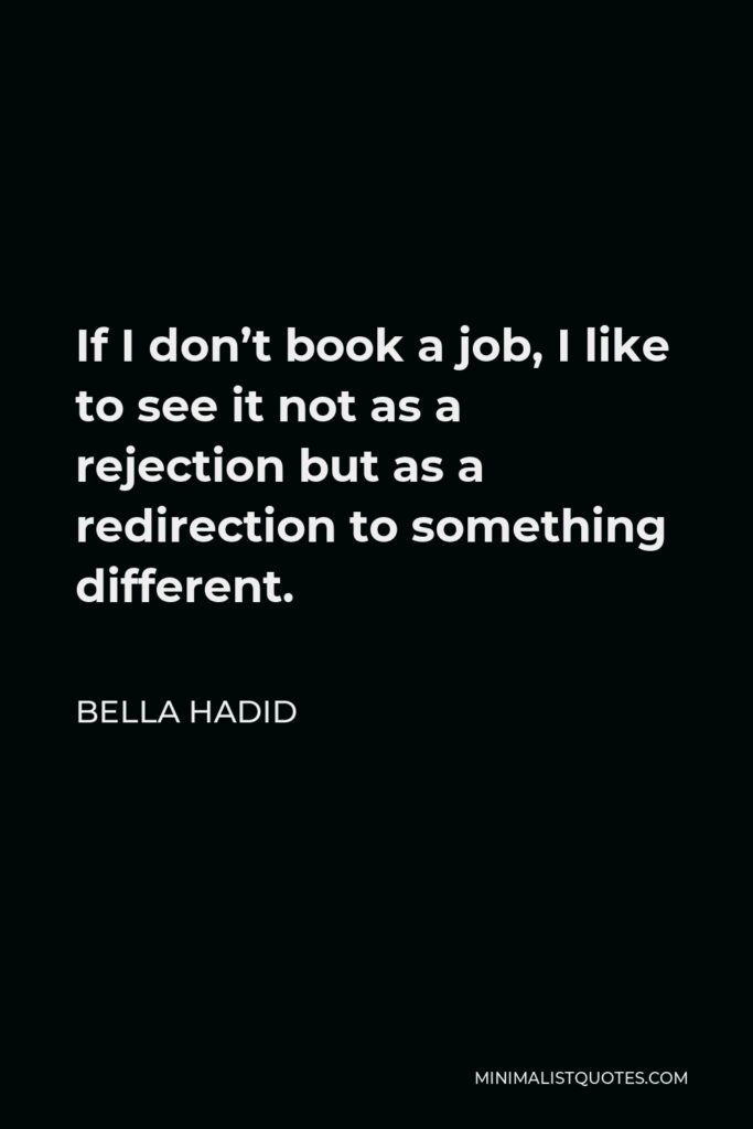 Bella Hadid Quote - If I don’t book a job, I like to see it not as a rejection but as a redirection to something different.