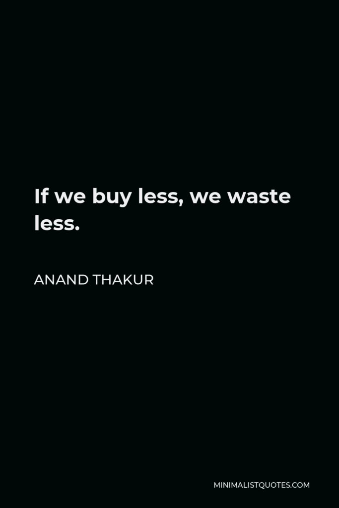 Anand Thakur Quote - If we buy less, we waste less.