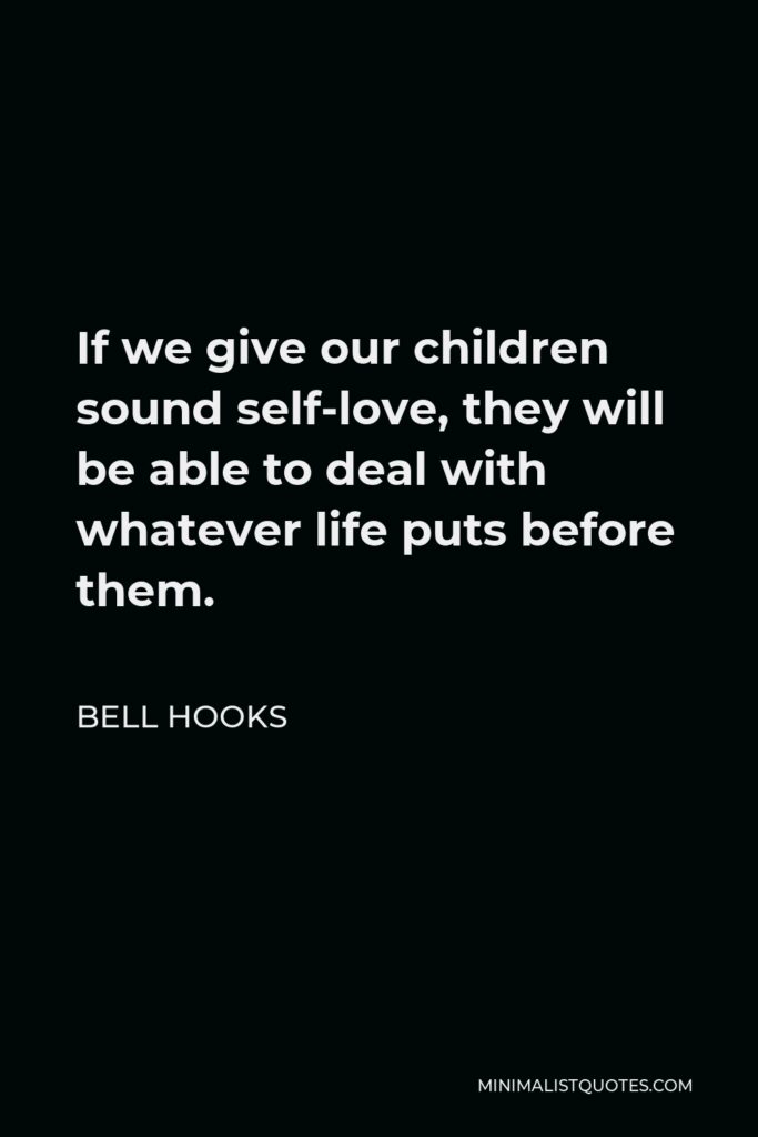 Bell Hooks Quote - If we give our children sound self-love, they will be able to deal with whatever life puts before them.