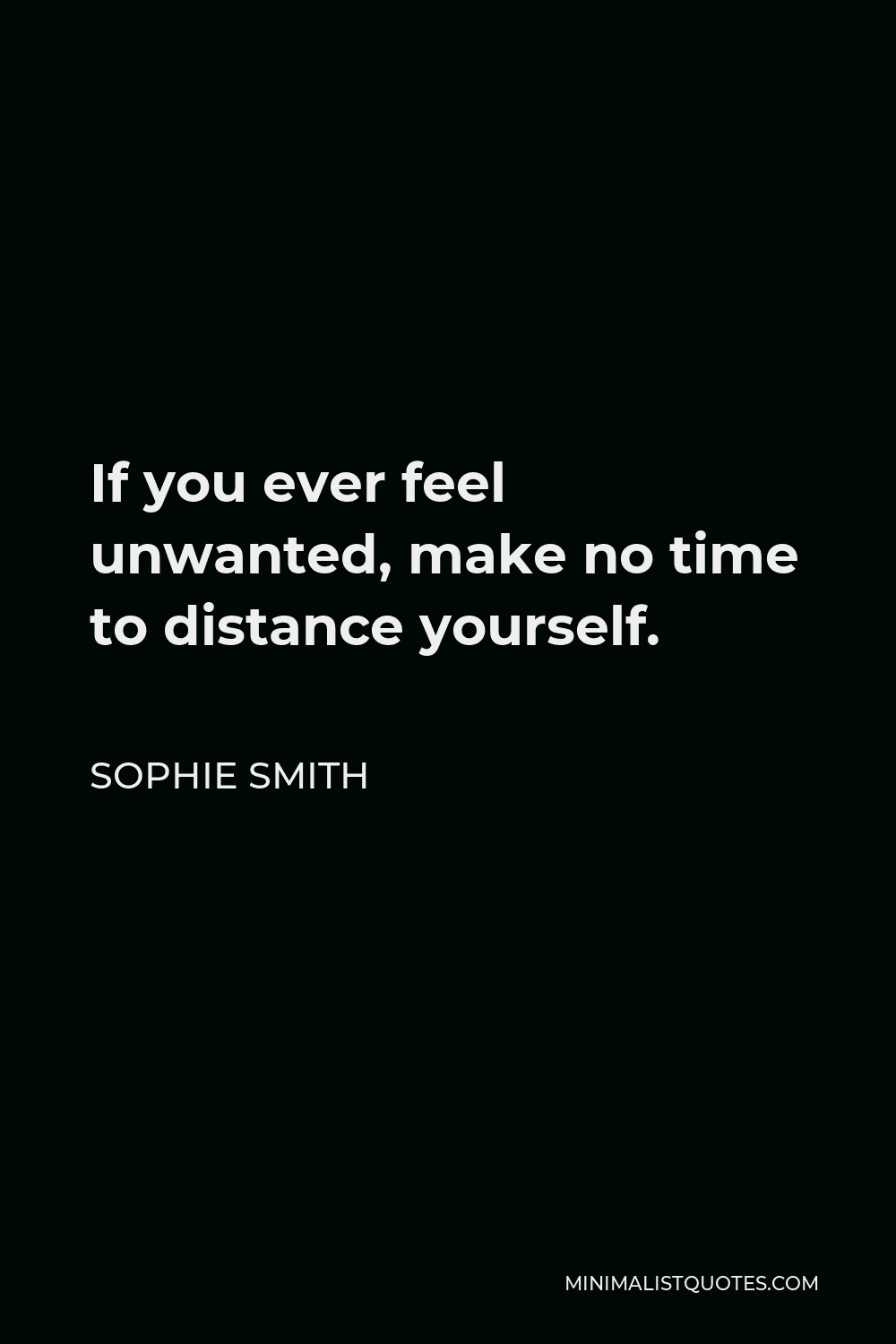 Sophie Smith Quote - If you ever feel unwanted, make no time to distance yourself.