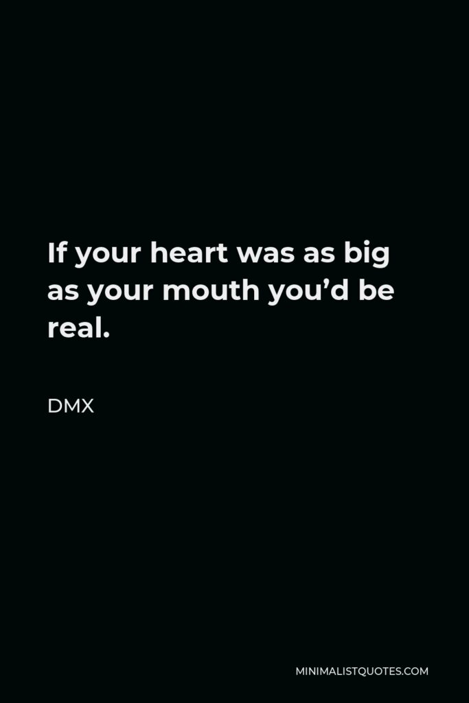 DMX Quote - If your heart was as big as your mouth you’d be real.