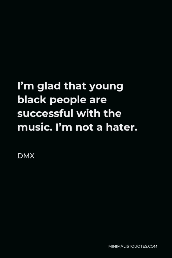 DMX Quote - I’m glad that young black people are successful with the music. I’m not a hater.