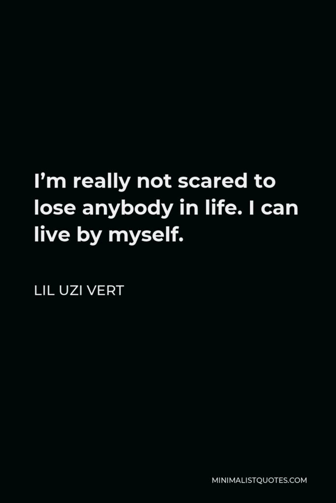Lil Uzi Vert Quote - I’m really not scared to lose anybody in life. I can live by myself.