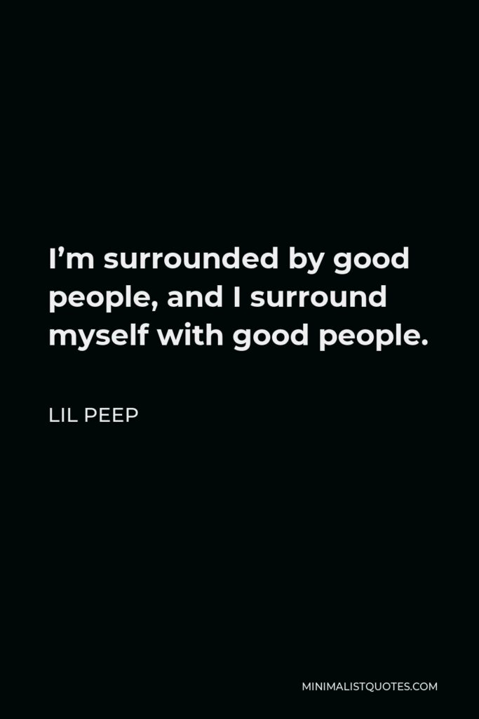 Lil Peep Quote - I’m surrounded by good people, and I surround myself with good people.