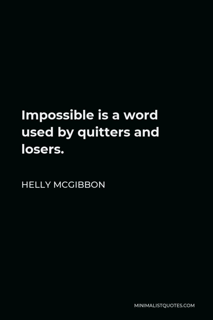 Helly McGibbon Quote - Impossible is a word used by quitters and losers.