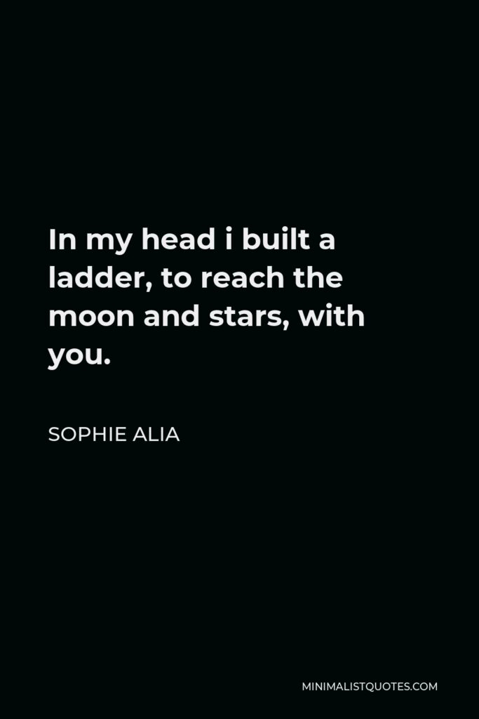 Sophie Alia Quote - In my head i built a ladder, to reach the moon and stars, with you.